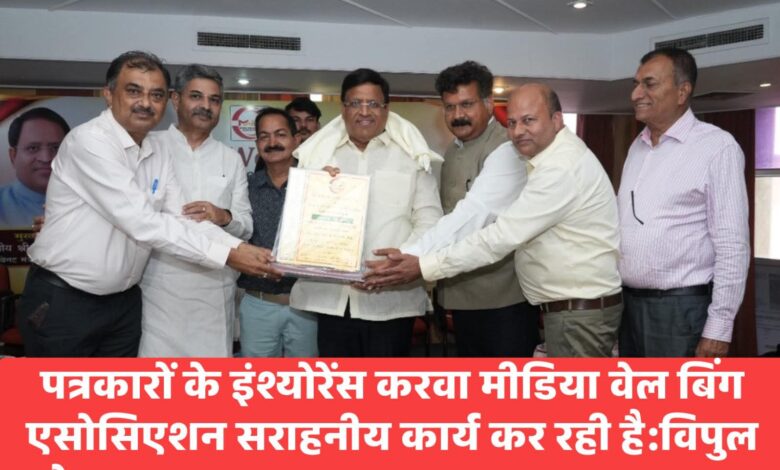 पत्रकारों के इंश्योरेंस करवा मीडिया वेल बिंग एसोसिएशन सराहनीय कार्य कर रही है:विपुल गोयल